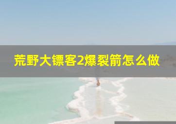 荒野大镖客2爆裂箭怎么做