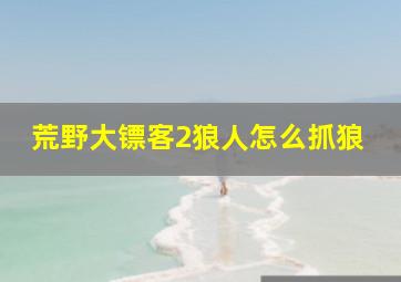 荒野大镖客2狼人怎么抓狼