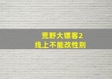 荒野大镖客2线上不能改性别