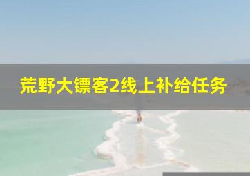 荒野大镖客2线上补给任务