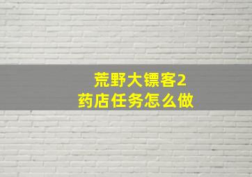 荒野大镖客2药店任务怎么做