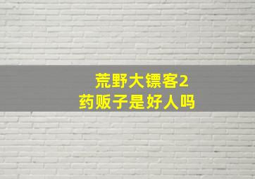 荒野大镖客2药贩子是好人吗