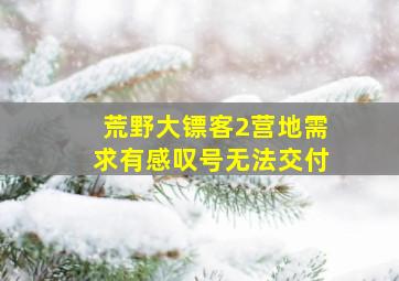 荒野大镖客2营地需求有感叹号无法交付