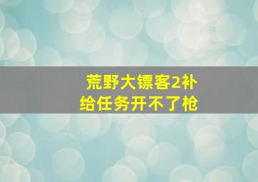 荒野大镖客2补给任务开不了枪