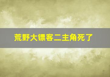 荒野大镖客二主角死了