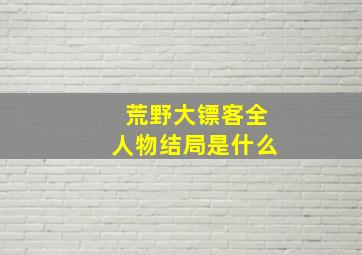 荒野大镖客全人物结局是什么