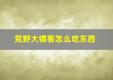 荒野大镖客怎么吃东西