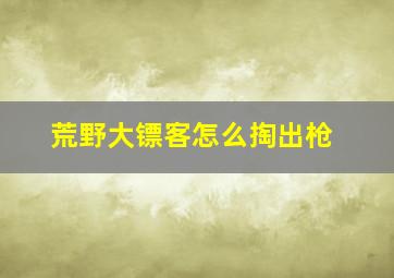 荒野大镖客怎么掏出枪