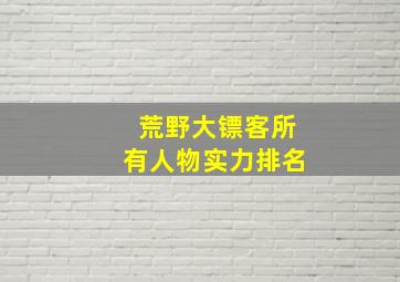 荒野大镖客所有人物实力排名