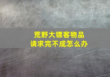 荒野大镖客物品请求完不成怎么办