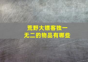 荒野大镖客独一无二的物品有哪些