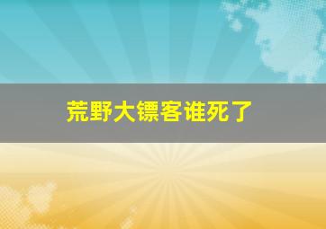 荒野大镖客谁死了