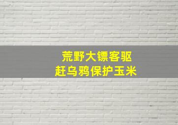 荒野大镖客驱赶乌鸦保护玉米