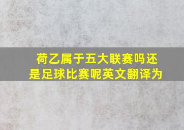 荷乙属于五大联赛吗还是足球比赛呢英文翻译为