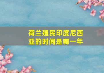 荷兰殖民印度尼西亚的时间是哪一年