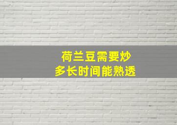 荷兰豆需要炒多长时间能熟透