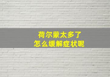 荷尔蒙太多了怎么缓解症状呢