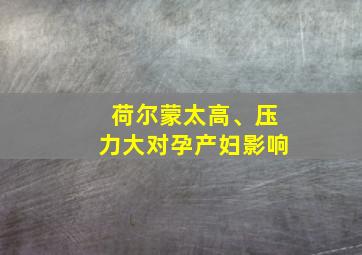 荷尔蒙太高、压力大对孕产妇影响