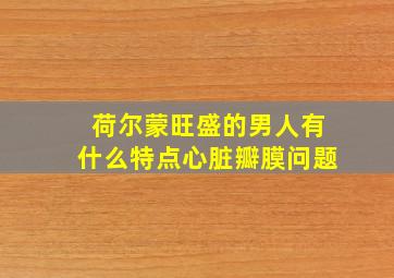 荷尔蒙旺盛的男人有什么特点心脏瓣膜问题