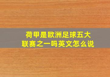 荷甲是欧洲足球五大联赛之一吗英文怎么说