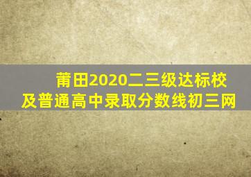 莆田2020二三级达标校及普通高中录取分数线初三网