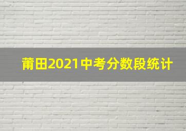 莆田2021中考分数段统计