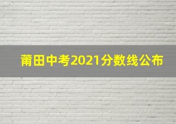 莆田中考2021分数线公布