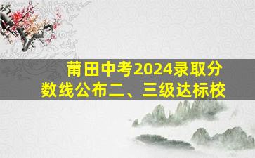 莆田中考2024录取分数线公布二、三级达标校