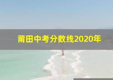 莆田中考分数线2020年