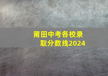 莆田中考各校录取分数线2024