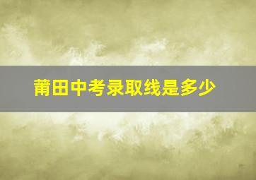 莆田中考录取线是多少