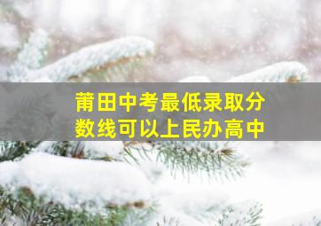 莆田中考最低录取分数线可以上民办高中