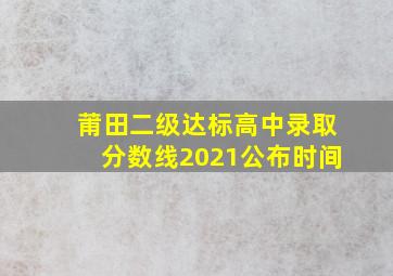 莆田二级达标高中录取分数线2021公布时间