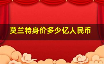 莫兰特身价多少亿人民币