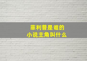 菲利普是谁的小说主角叫什么