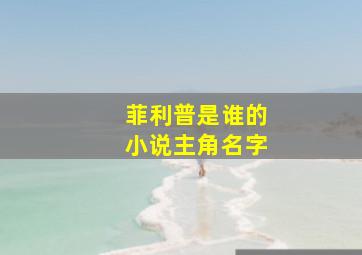 菲利普是谁的小说主角名字