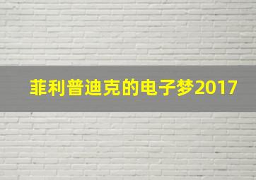 菲利普迪克的电子梦2017