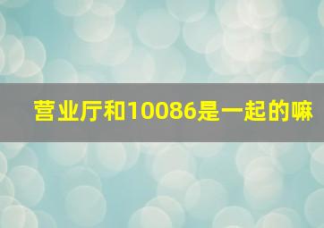 营业厅和10086是一起的嘛