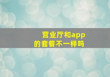 营业厅和app的套餐不一样吗