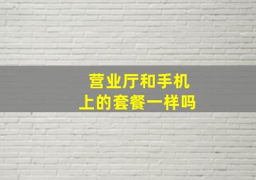 营业厅和手机上的套餐一样吗