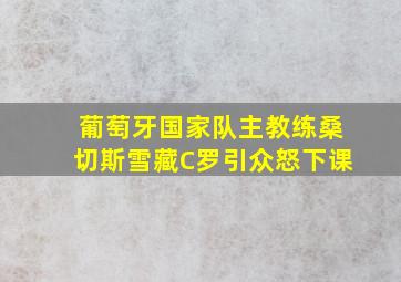 葡萄牙国家队主教练桑切斯雪藏C罗引众怒下课