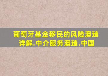 葡萄牙基金移民的风险澳臻详解.中介服务澳臻.中国