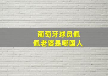 葡萄牙球员佩佩老婆是哪国人