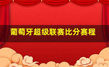 葡萄牙超级联赛比分赛程