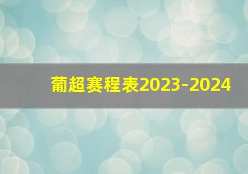 葡超赛程表2023-2024