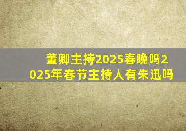 董卿主持2025春晚吗2025年春节主持人有朱迅吗