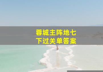 蓉城主阵地七下过关单答案