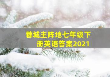 蓉城主阵地七年级下册英语答案2021