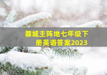 蓉城主阵地七年级下册英语答案2023