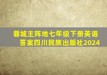 蓉城主阵地七年级下册英语答案四川民族出版社2024